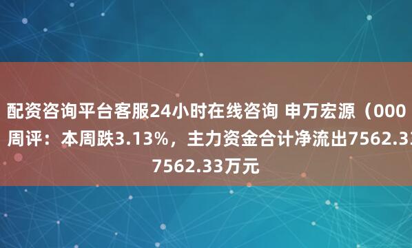 配资咨询平台客服24小时在线咨询 申万宏源（000166）周评：本周跌3.13%，主力资金合计净流出7562.33万元