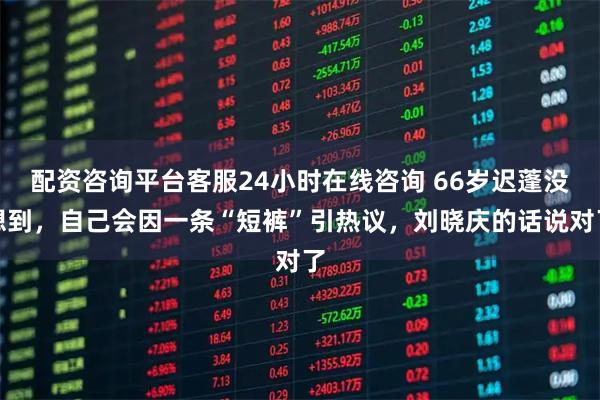 配资咨询平台客服24小时在线咨询 66岁迟蓬没想到，自己会因一条“短裤”引热议，刘晓庆的话说对了